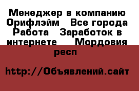 Менеджер в компанию Орифлэйм - Все города Работа » Заработок в интернете   . Мордовия респ.